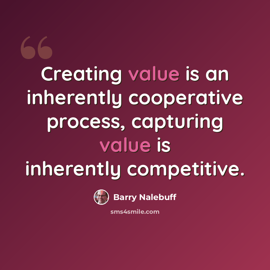 “Creating value is an inherently cooperative process, capturing value is inherently competitive.” quote by Barry Nalebuff