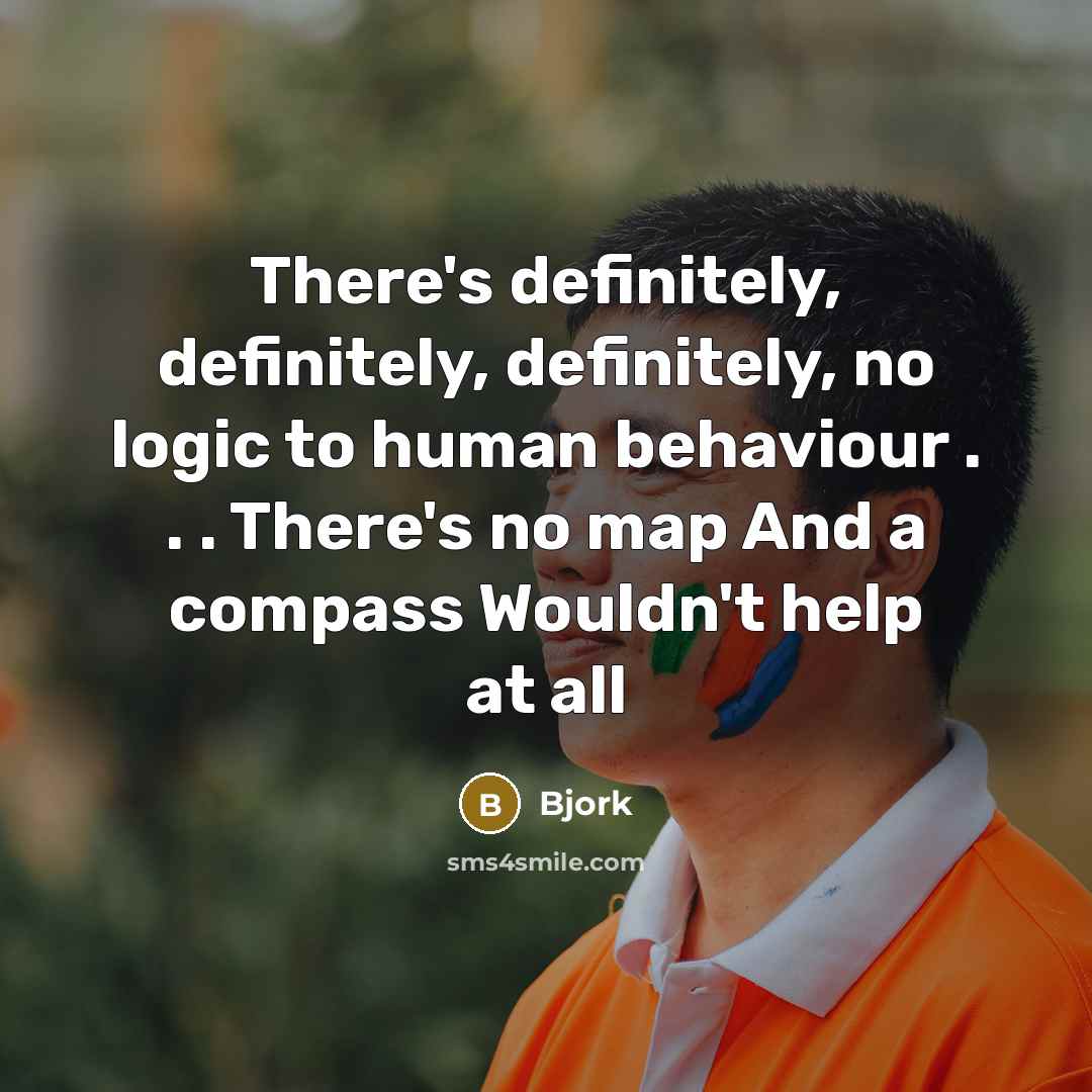 “There's definitely, definitely, definitely, no logic to human behaviour . . . There's no map And a compass Wouldn't help at all” quote by Bjork