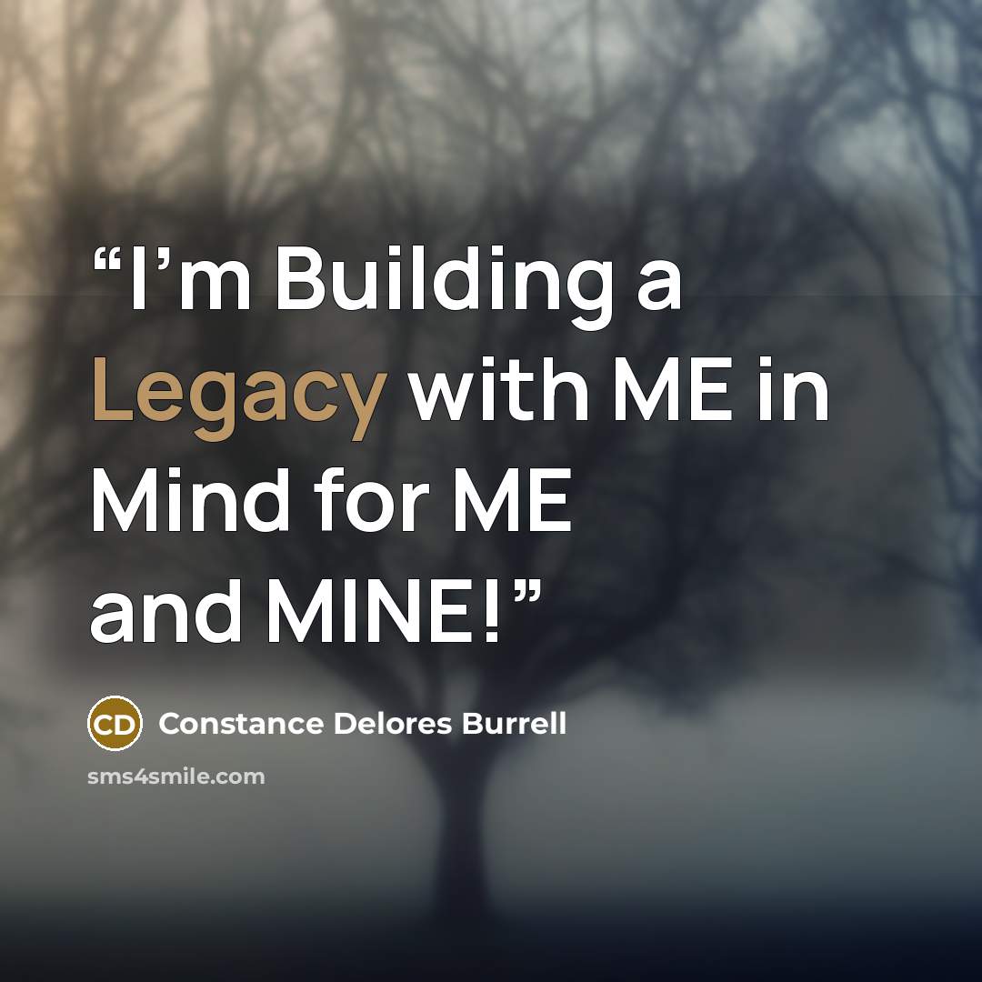“I’m Building a Legacy with ME in Mind for ME and MINE!” quote by Constance Delores Burrell