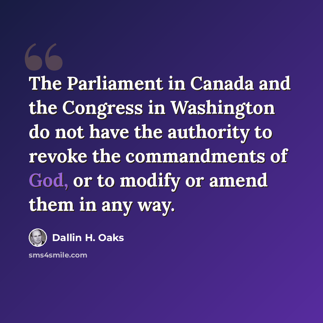 “The Parliament in Canada and the Congress in Washington do not have the authority to revoke the commandments of God, or to modify or amend them in any way.” quote by Dallin H. Oaks