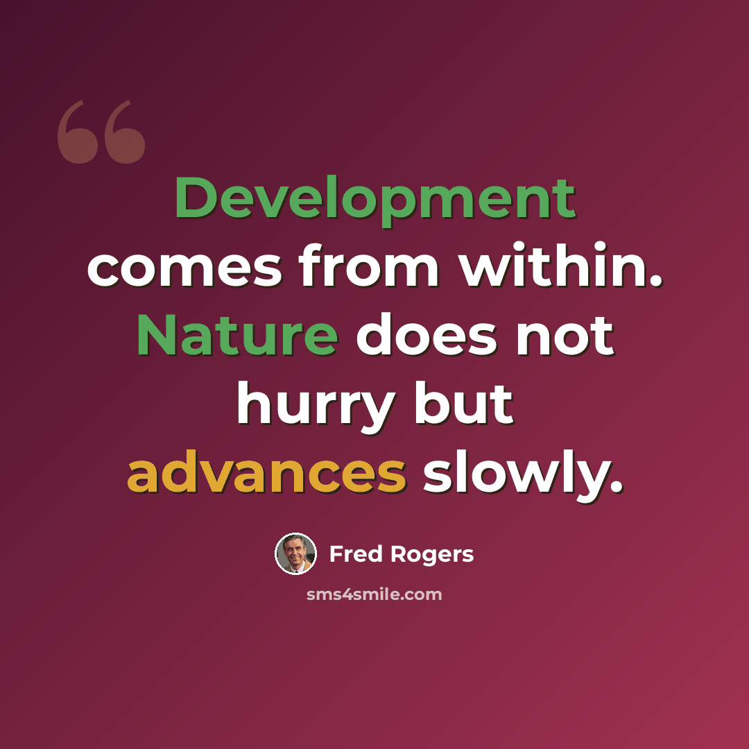 “Development comes from within. Nature does not hurry but advances slowly.” quote by Fred Rogers
