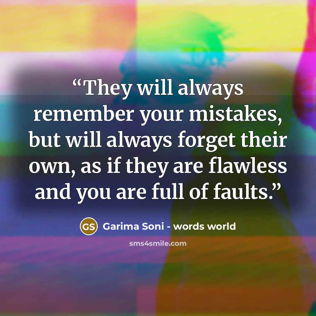 “They will always remember your mistakes, but will always forget their own, as if they are flawless and you are full of faults.” quote by Garima Soni - words world