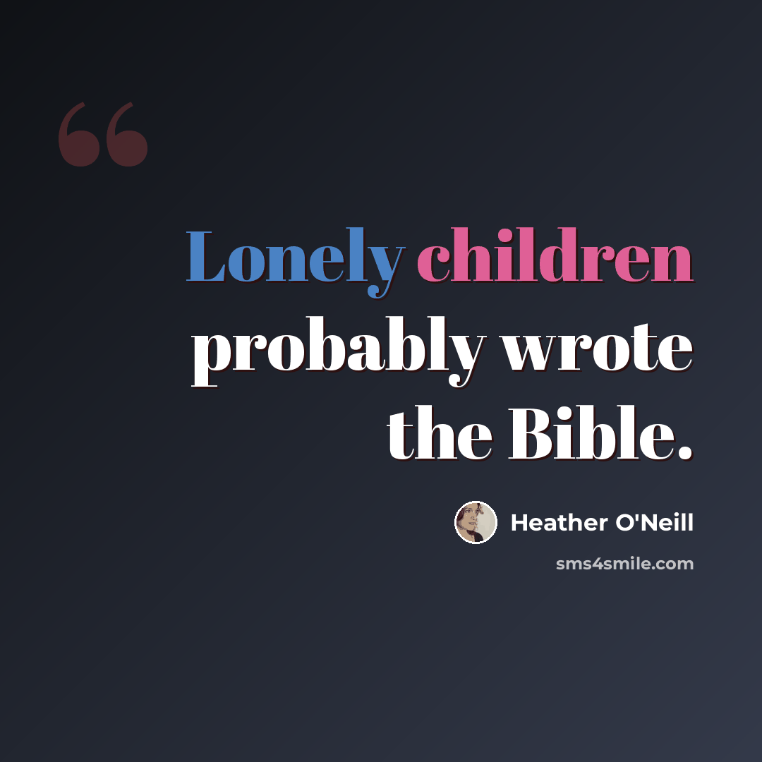 “Lonely children probably wrote the Bible.” quote by Heather O'Neill