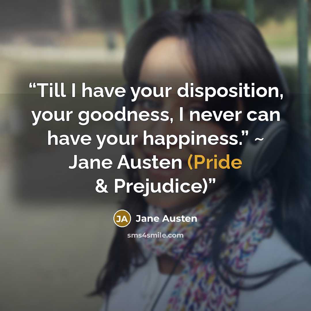 “Till I have your disposition, your goodness, I never can have your happiness.” ~ Jane Austen (Pride & Prejudice)” quote by Jane Austen