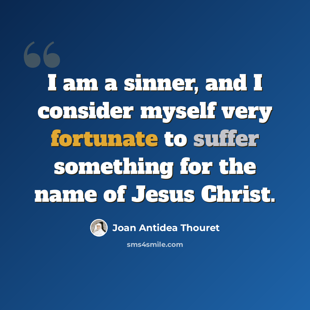 “I am a sinner, and I consider myself very fortunate to suffer something for the name of Jesus Christ.” quote by Joan Antidea Thouret