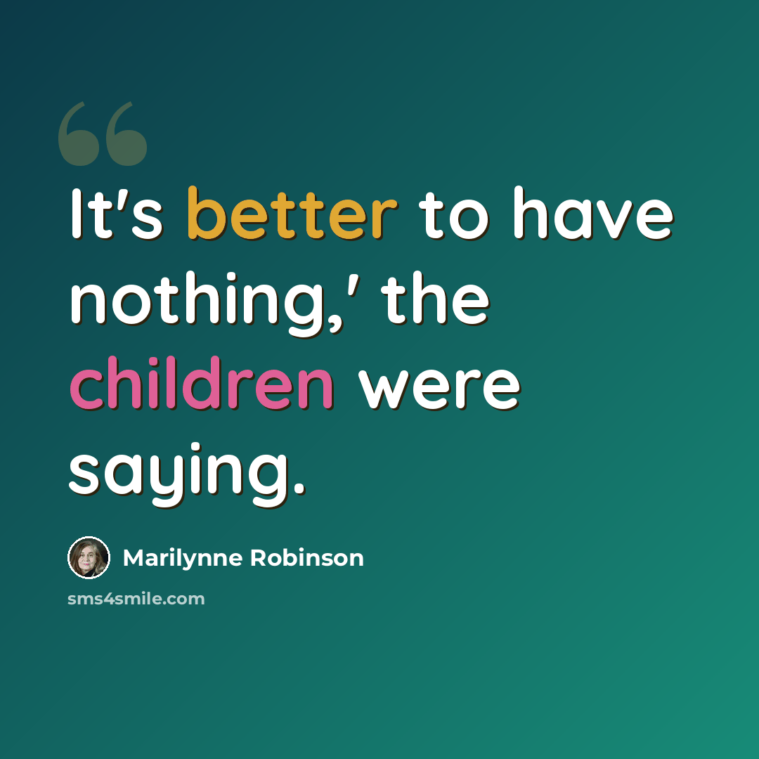 “It's better to have nothing,' the children were saying.” quote by Marilynne Robinson
