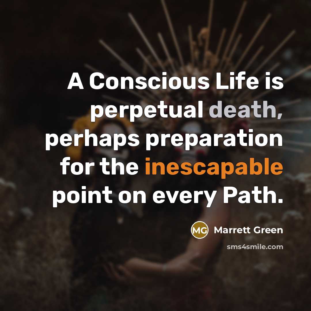 “A Conscious Life is perpetual death, perhaps preparation for the inescapable point on every Path.” quote by Marrett Green