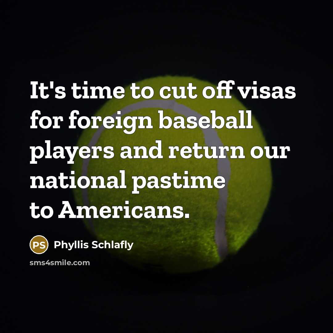 “It's time to cut off visas for foreign baseball players and return our national pastime to Americans.” quote by Phyllis Schlafly
