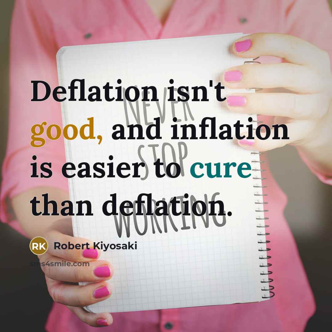 “Deflation isn't good, and inflation is easier to cure than deflation.” quote by Robert Kiyosaki