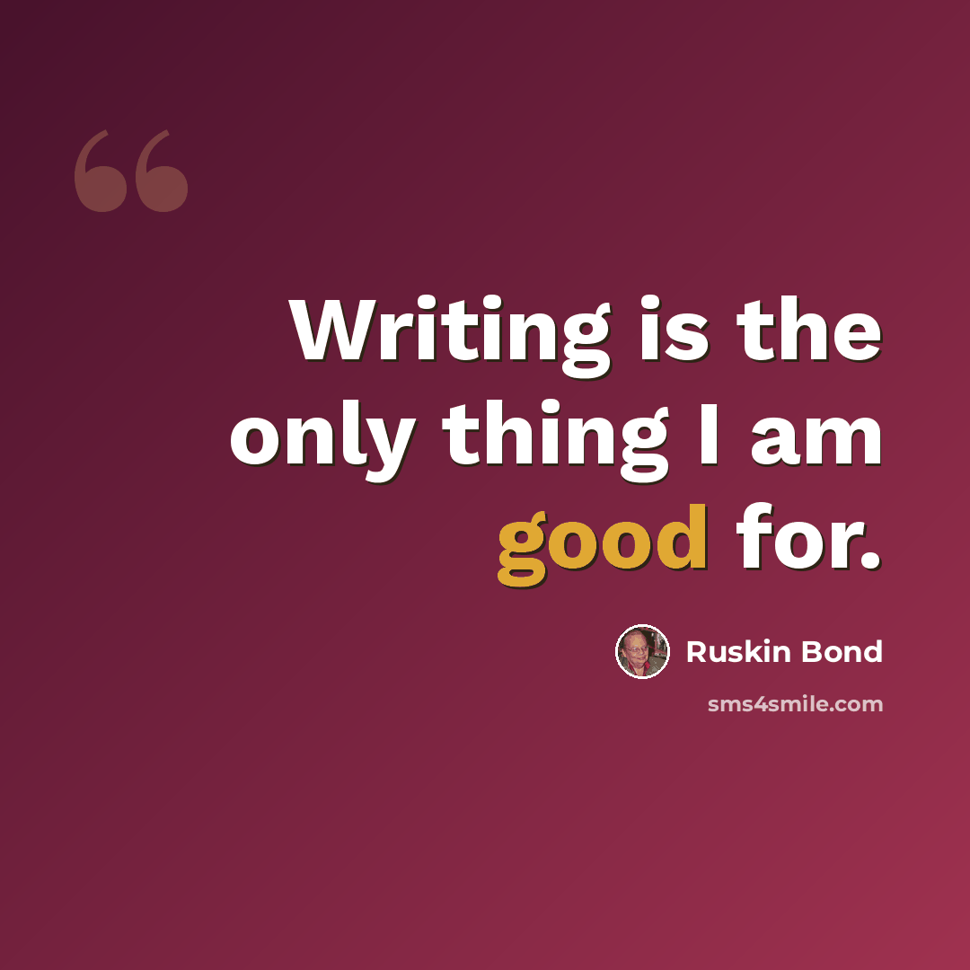 “Writing is the only thing I am good for.” quote by Ruskin Bond