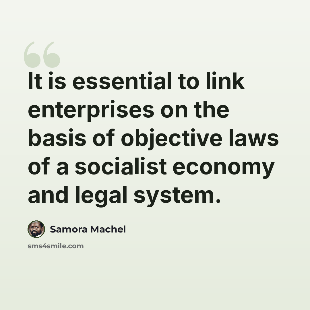 “It is essential to link enterprises on the basis of objective laws of a socialist economy and legal system.” quote by Samora Machel