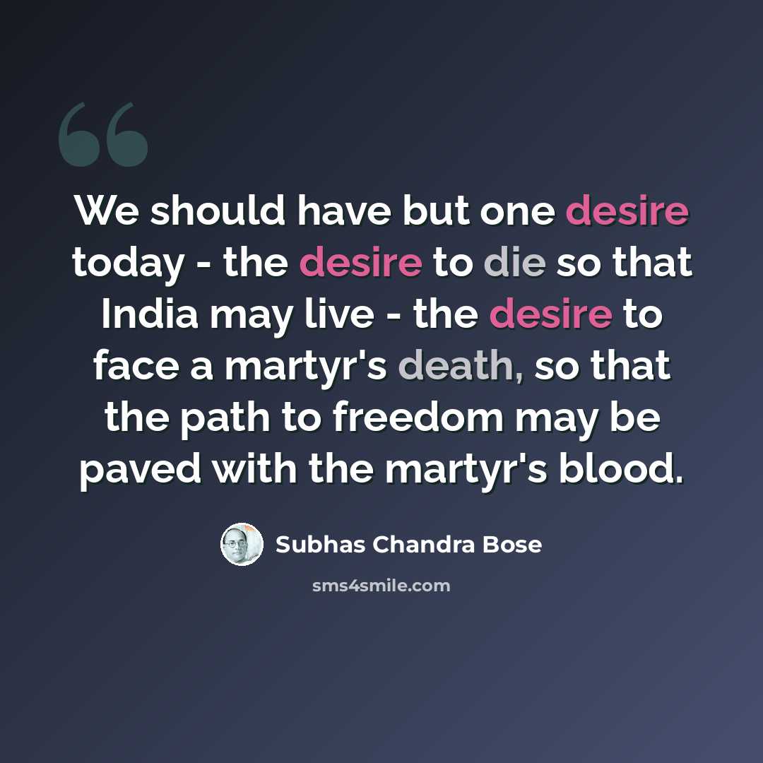 “We should have but one desire today - the desire to die so that India may live - the desire to face a martyr's death, so that the path to freedom may be paved with the martyr's blood.” quote by Subhas Chandra Bose