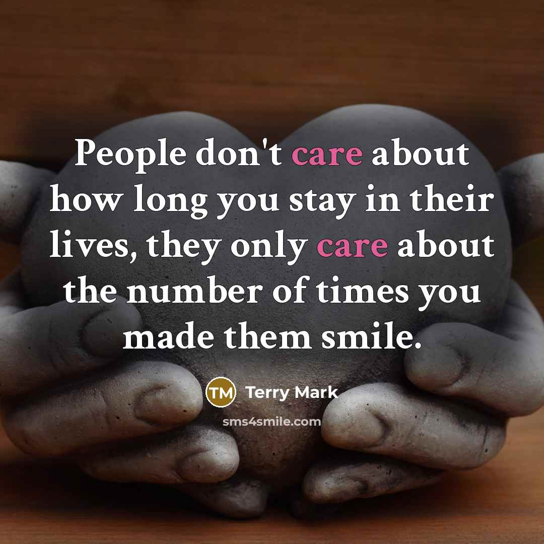 “People don't care about how long you stay in their lives, they only care about the number of times you made them smile.” quote by Terry Mark