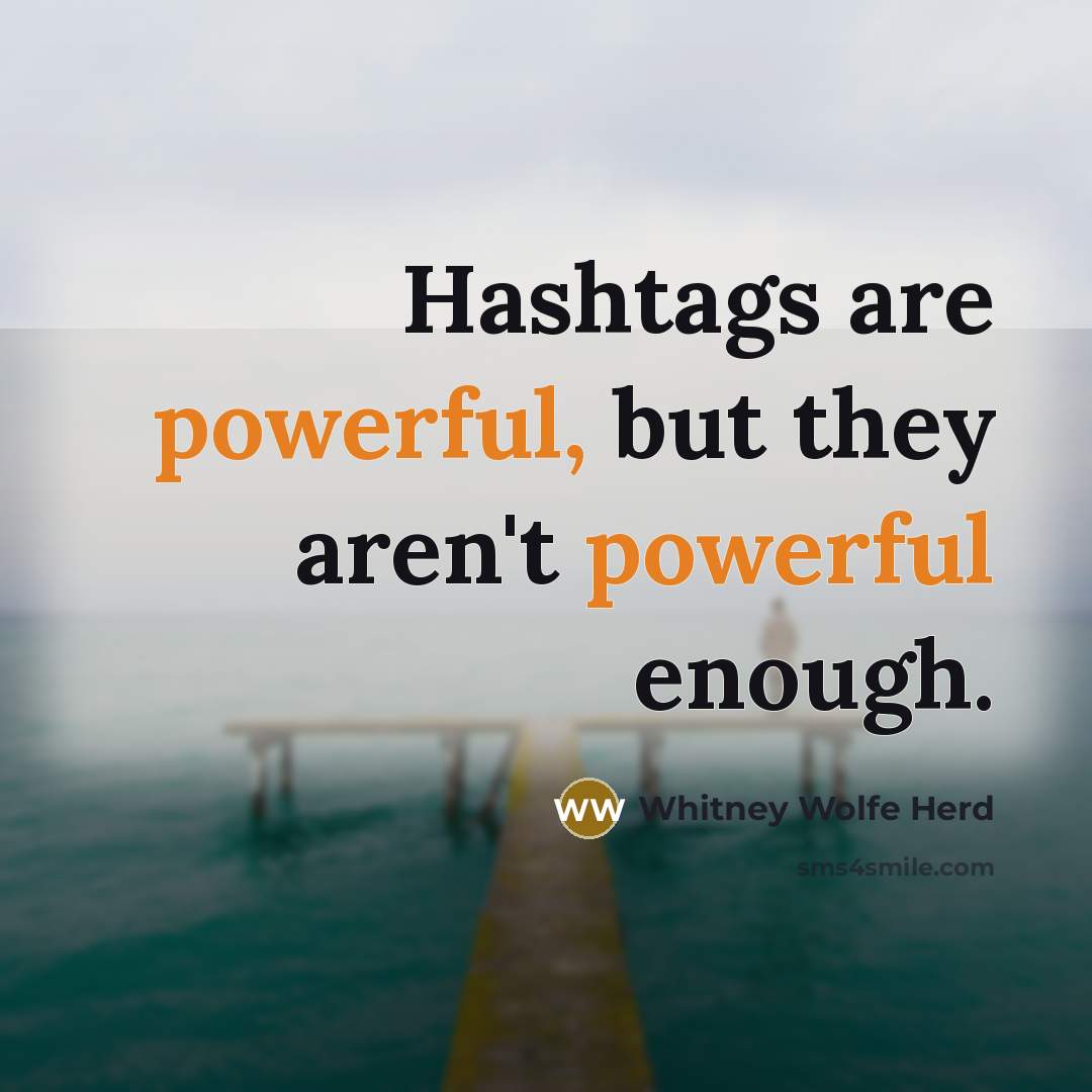 “Hashtags are powerful, but they aren't powerful enough.” quote by Whitney Wolfe Herd