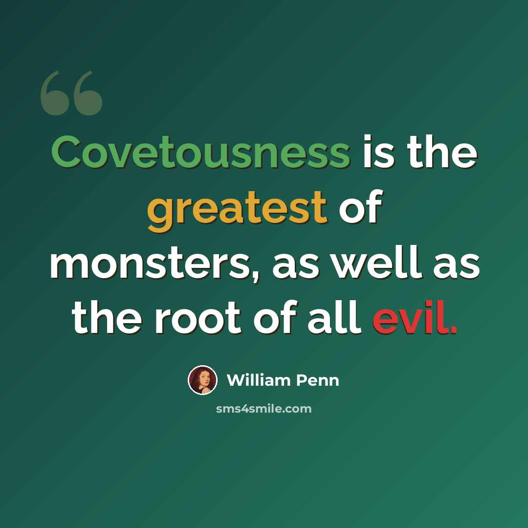 “Covetousness is the greatest of monsters, as well as the root of all evil.” quote by William Penn