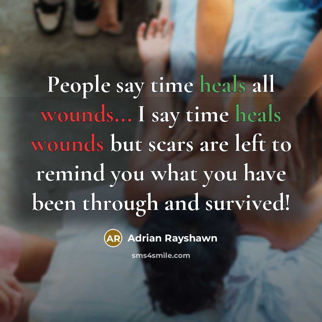 “People say time heals all wounds... I say time heals wounds but scars are left to remind you what you have been through and survived!” quote by Adrian Rayshawn