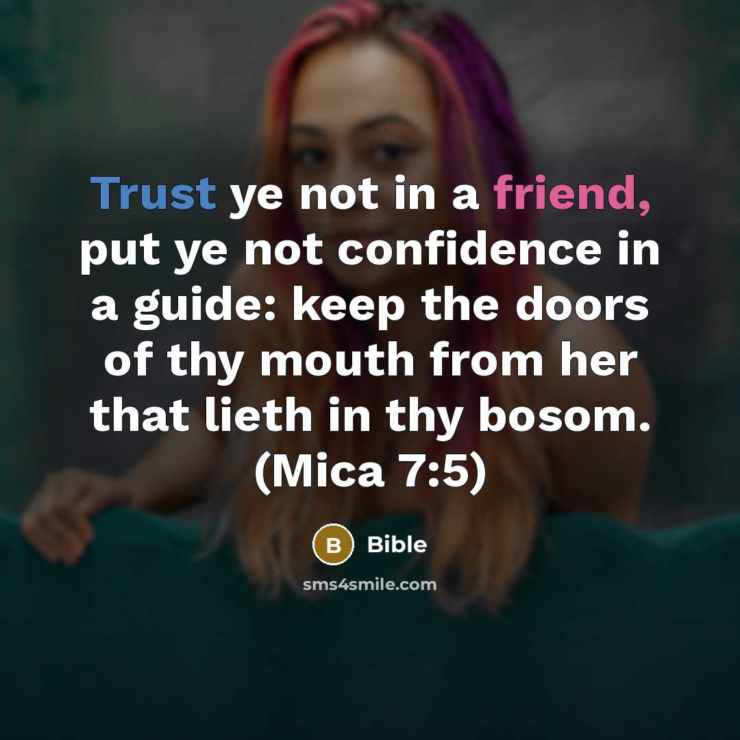 “Trust ye not in a friend, put ye not confidence in a guide: keep the doors of thy mouth from her that lieth in thy bosom. (Mica 7:5)” quote by Bible