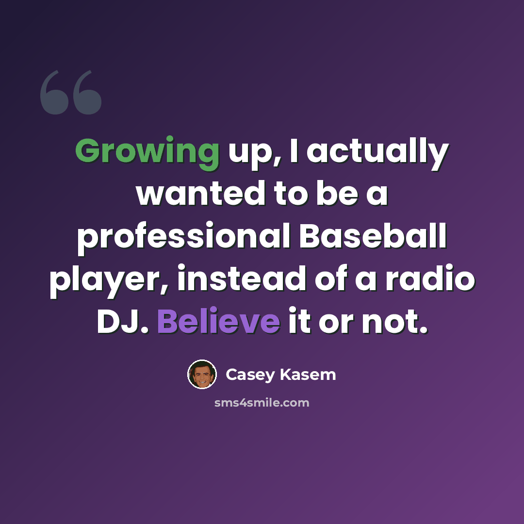 “Growing up, I actually wanted to be a professional Baseball player, instead of a radio DJ. Believe it or not.” quote by Casey Kasem