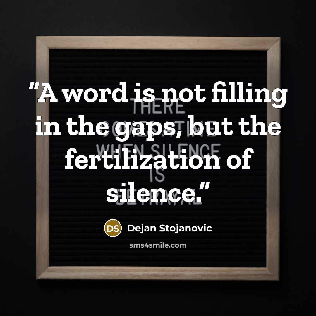 “A word is not filling in the gaps, but the fertilization of silence.” quote by Dejan Stojanovic