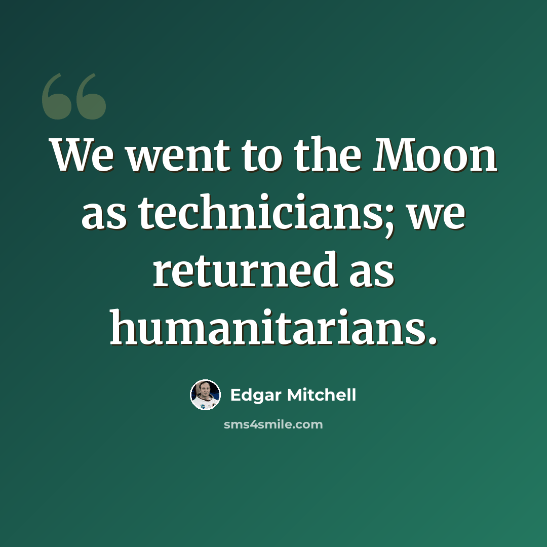 “We went to the Moon as technicians; we returned as humanitarians.” quote by Edgar Mitchell
