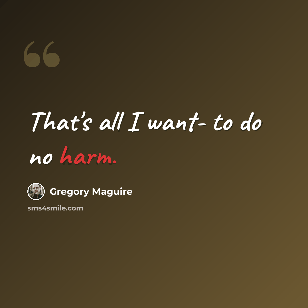 “That's all I want- to do no harm.” quote by Gregory Maguire