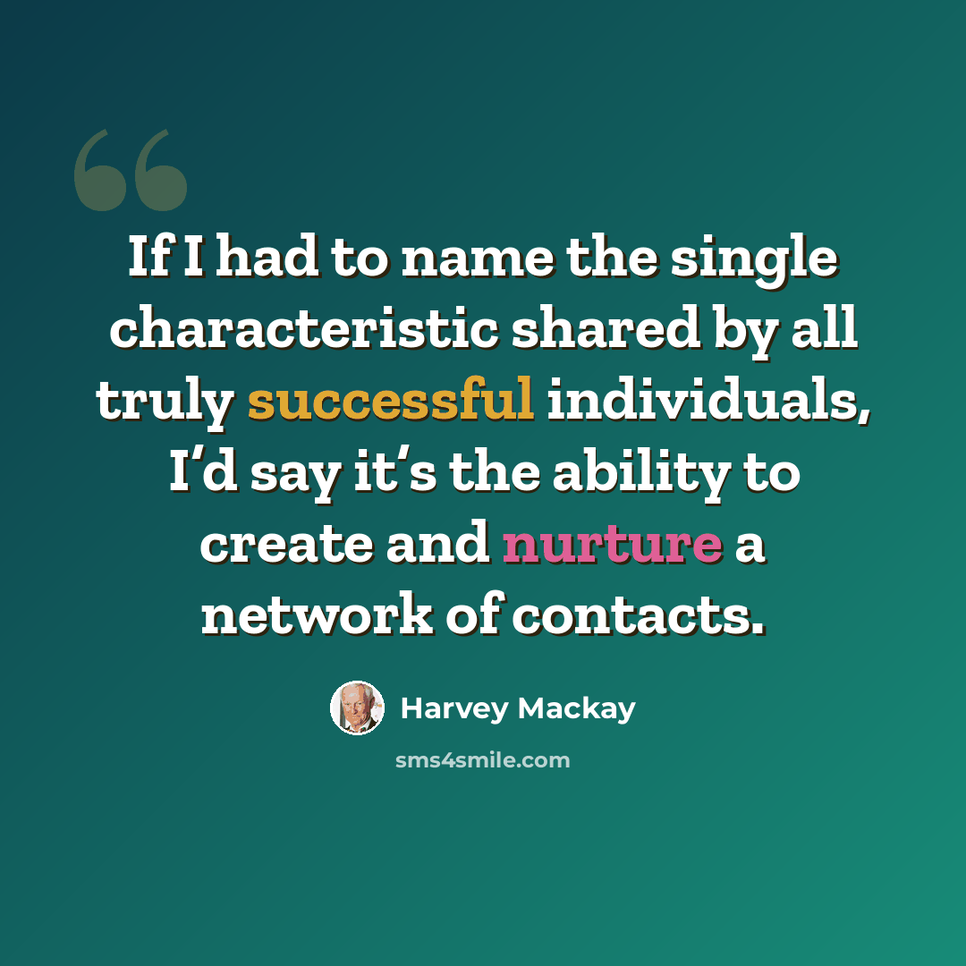“If I had to name the single characteristic shared by all truly successful individuals, I’d say it’s the ability to create and nurture a network of contacts.” quote by Harvey Mackay