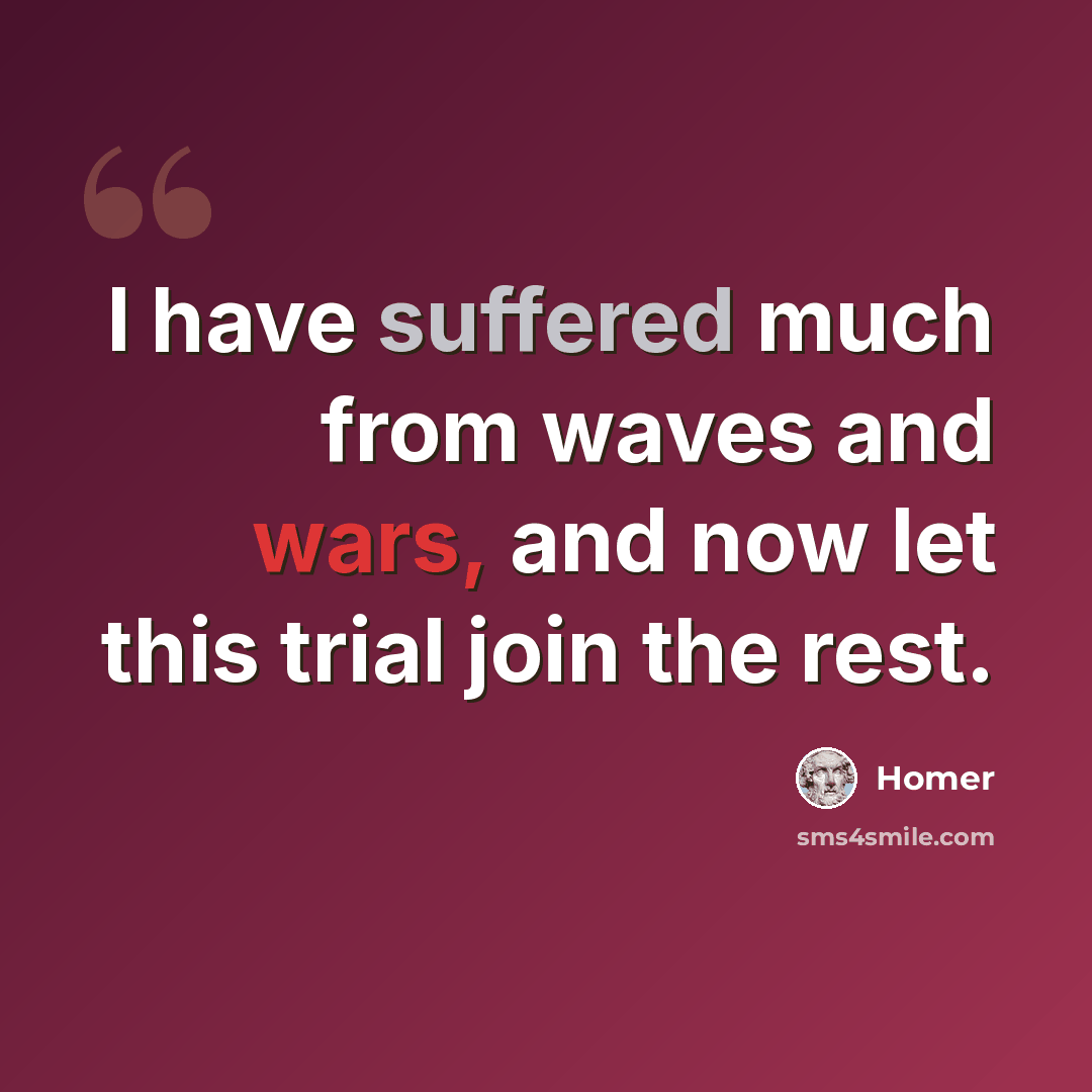 “I have suffered much from waves and wars, and now let this trial join the rest.” quote by Homer