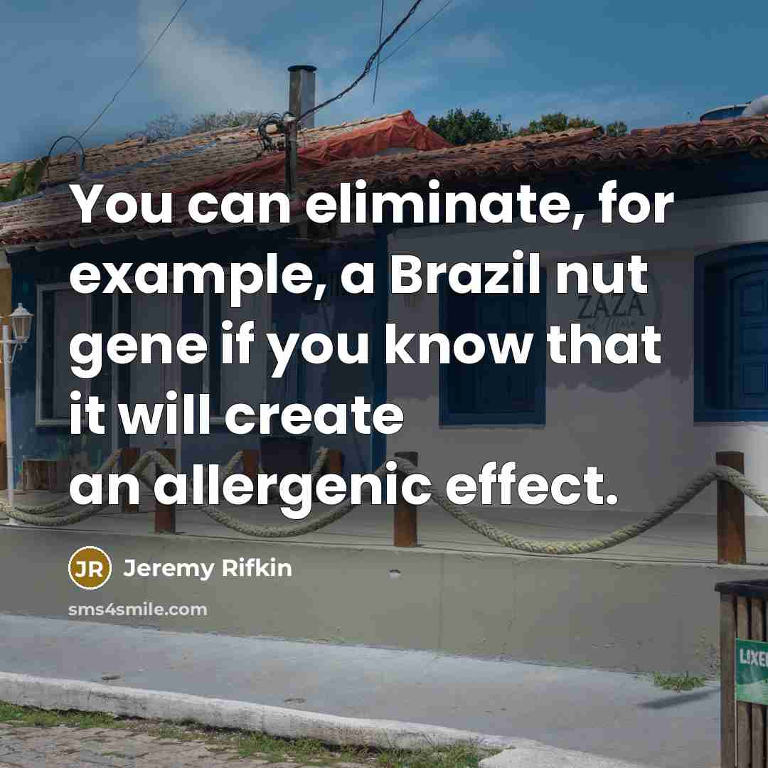 “You can eliminate, for example, a Brazil nut gene if you know that it will create an allergenic effect.” quote by Jeremy Rifkin