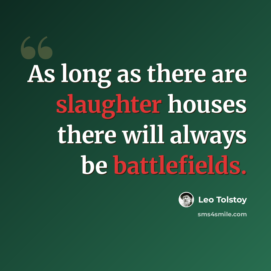 “As long as there are slaughter houses there will always be battlefields.” quote by Leo Tolstoy