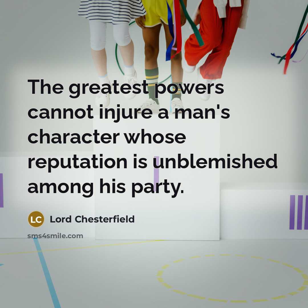 “The greatest powers cannot injure a man's character whose reputation is unblemished among his party.” quote by Lord Chesterfield