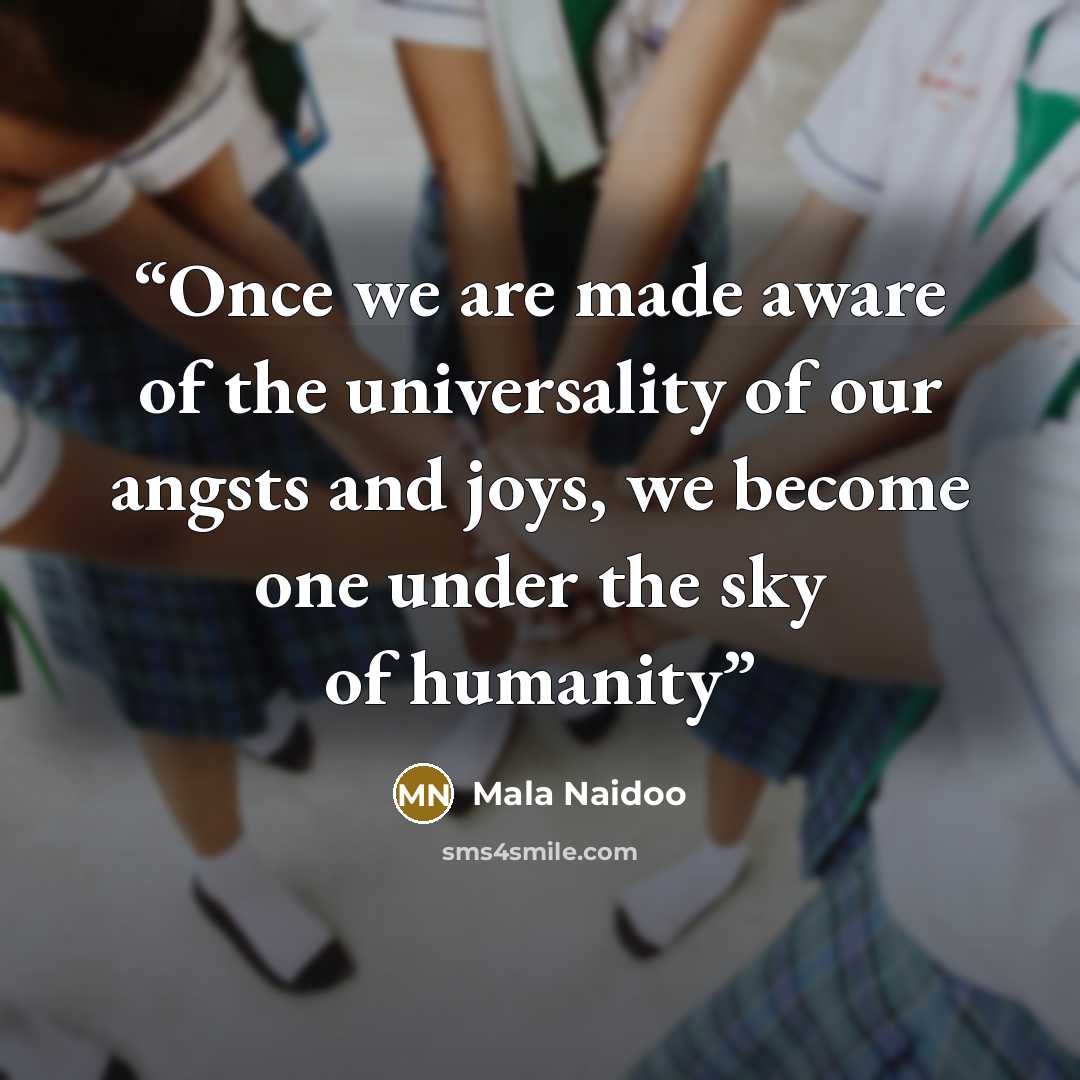 “Once we are made aware of the universality of our angsts and joys, we become one under the sky of humanity” quote by Mala Naidoo