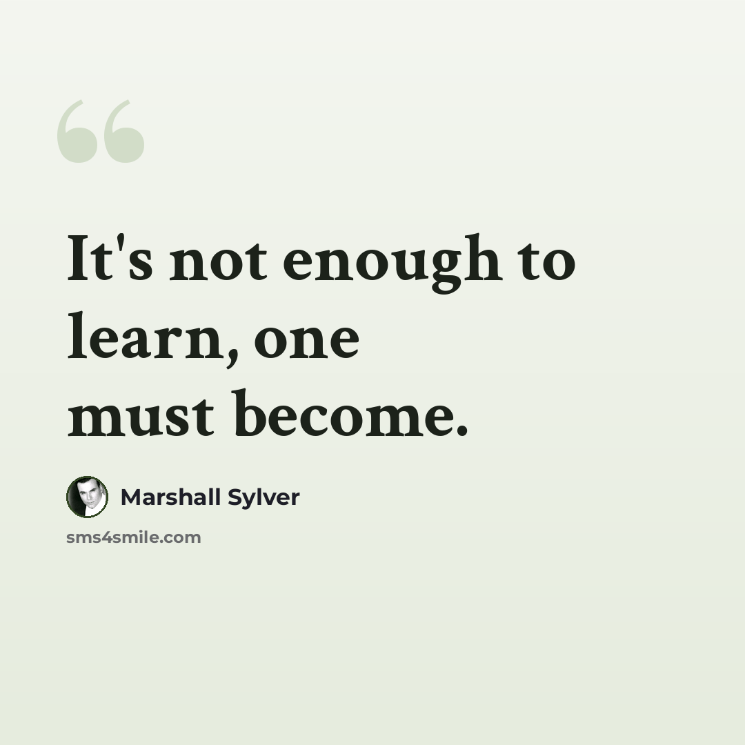 “It's not enough to learn, one must become.” quote by Marshall Sylver