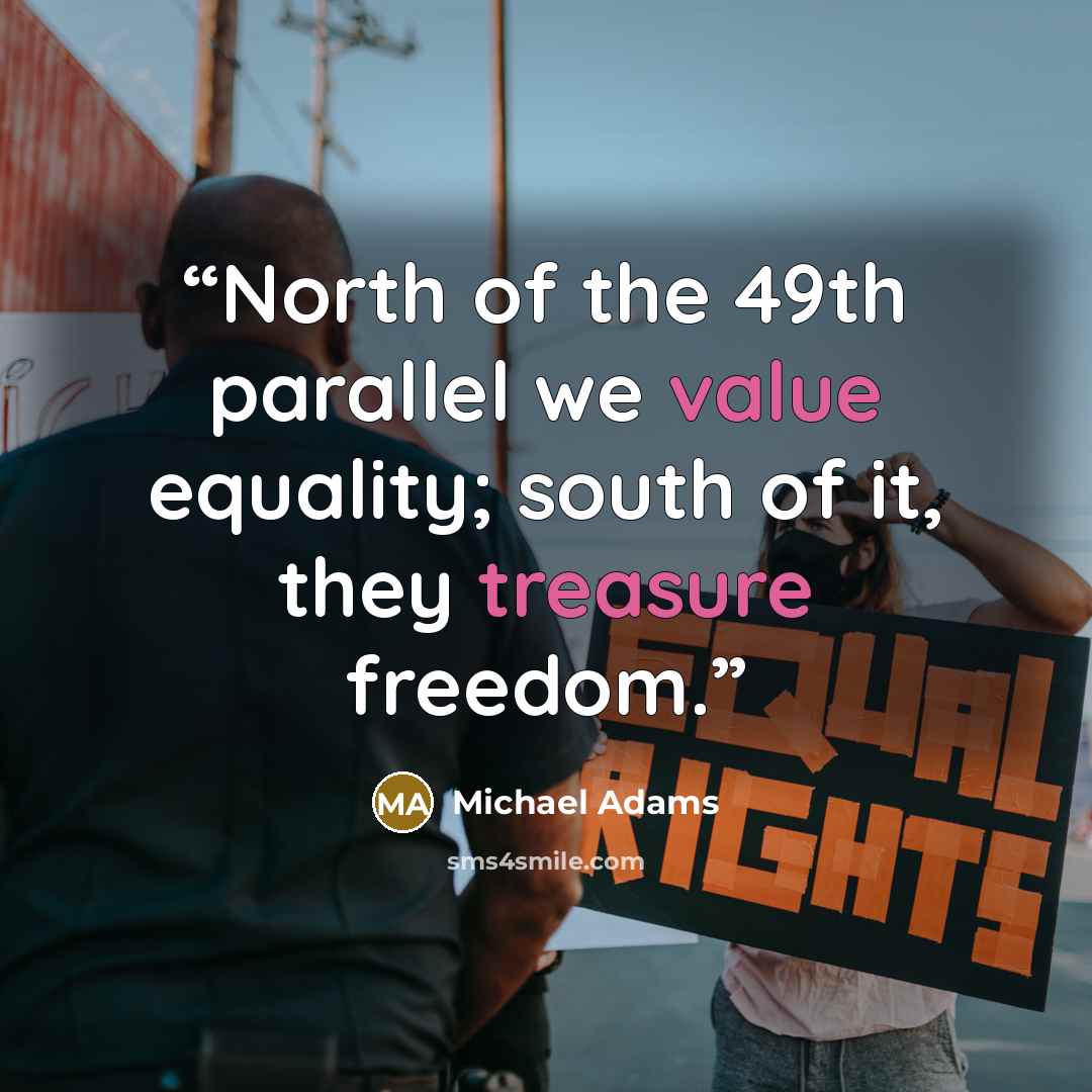 “North of the 49th parallel we value equality; south of it, they treasure freedom.” quote by Michael Adams