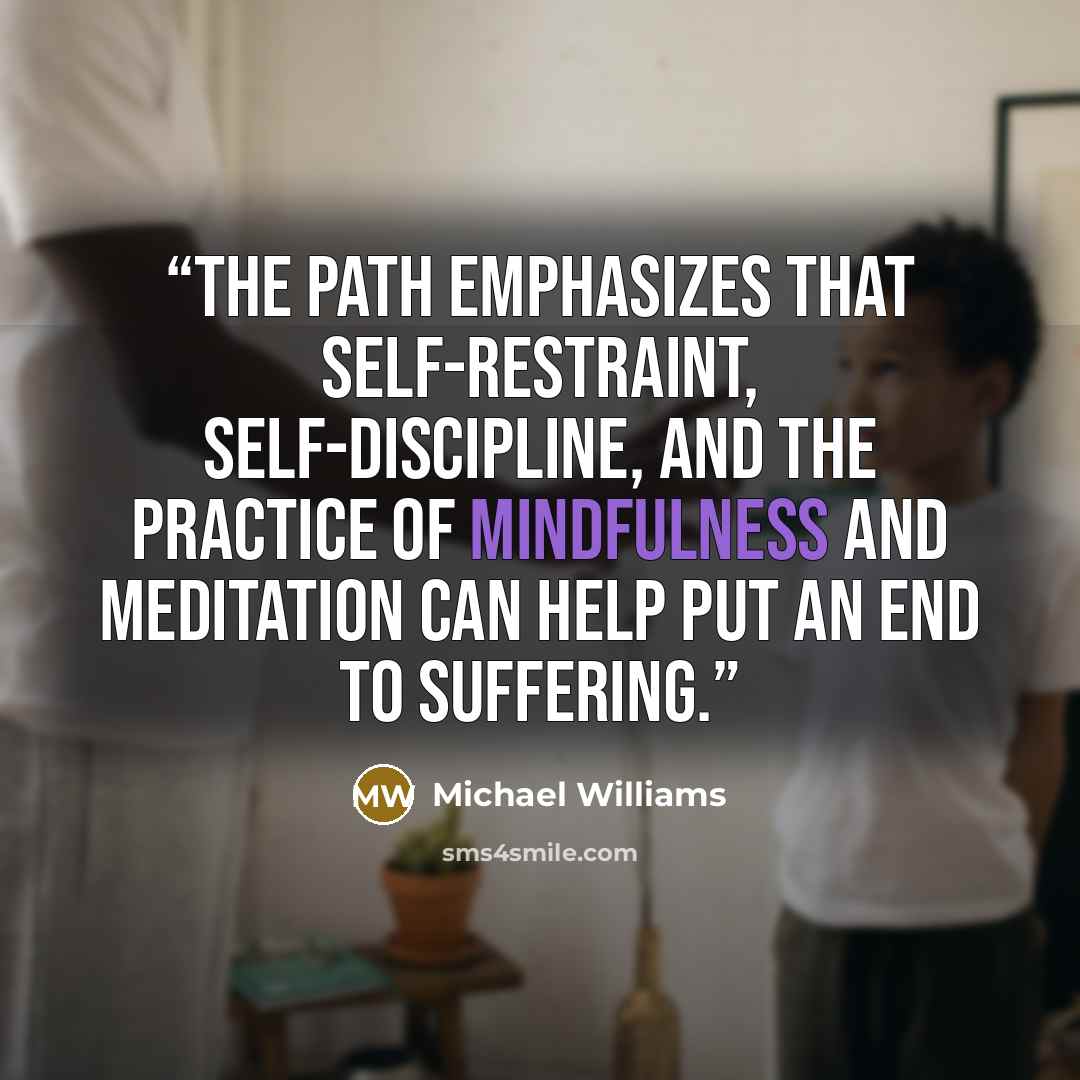“The Path emphasizes that self-restraint, self-discipline, and the practice of mindfulness and meditation can help put an end to suffering.” quote by Michael Williams