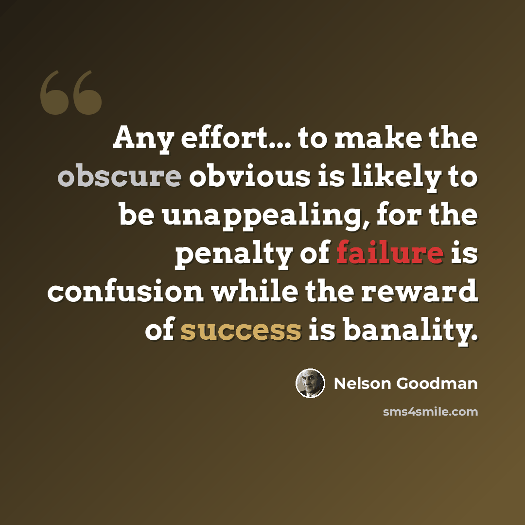 “Any effort... to make the obscure obvious is likely to be unappealing, for the penalty of failure is confusion while the reward of success is banality.” quote by Nelson Goodman