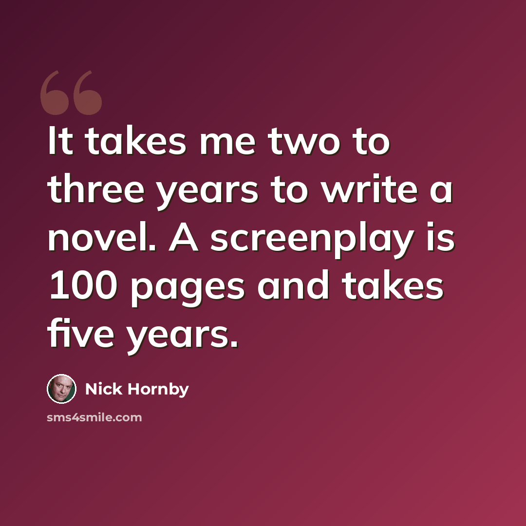 “It takes me two to three years to write a novel. A screenplay is 100 pages and takes five years.” quote by Nick Hornby