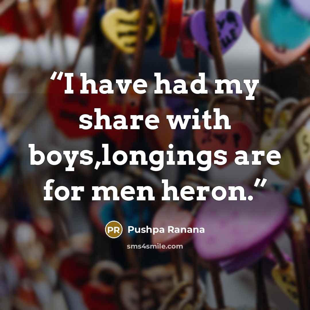 “I have had my share with boys,longings are for men heron.” quote by Pushpa Ranana