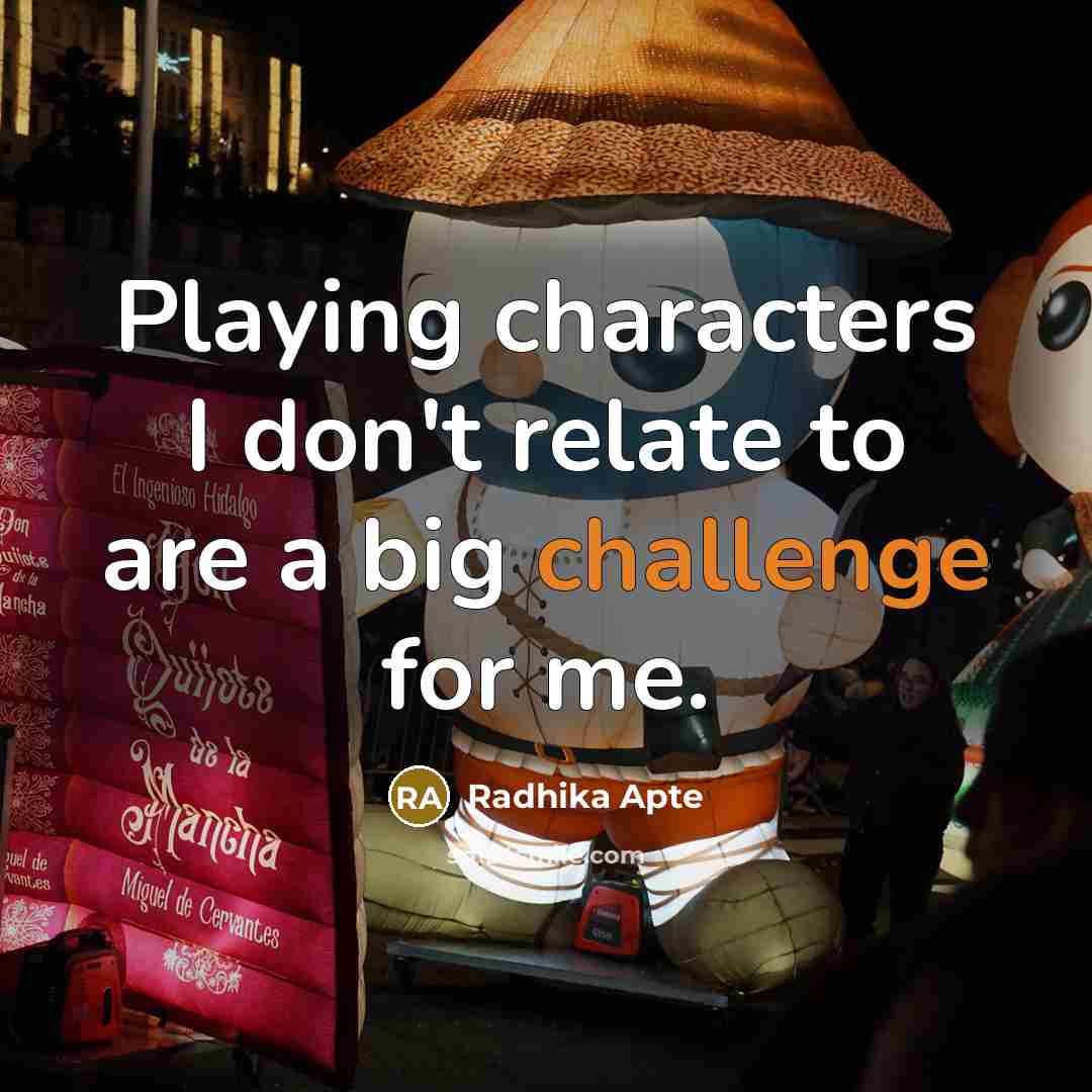 “Playing characters I don't relate to are a big challenge for me.” quote by Radhika Apte
