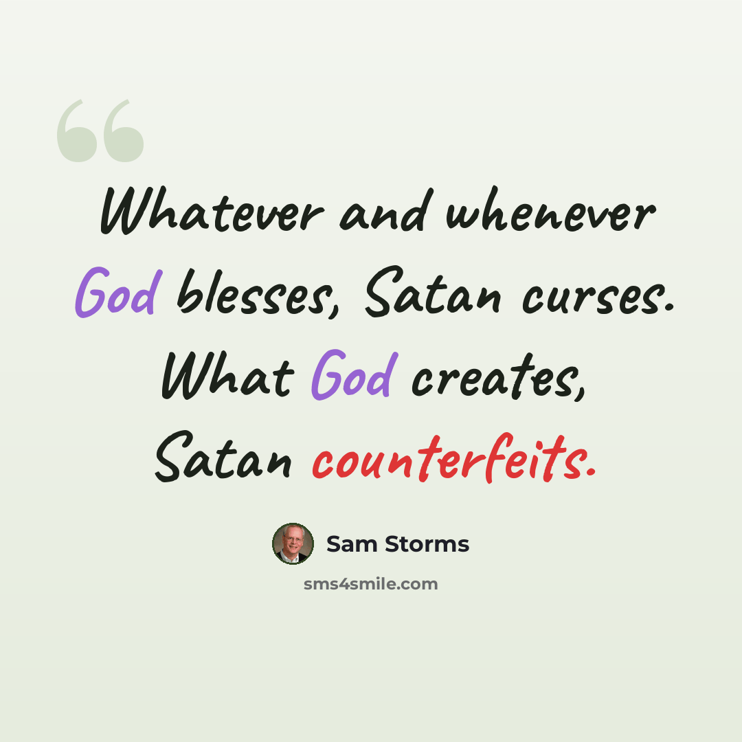 “Whatever and whenever God blesses, Satan curses. What God creates, Satan counterfeits.” quote by Sam Storms