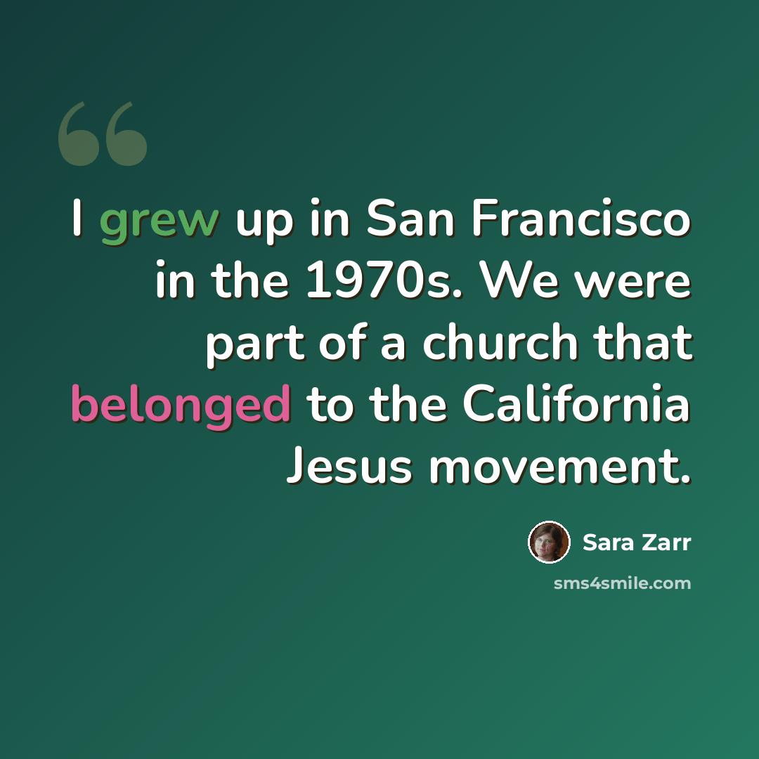 “I grew up in San Francisco in the 1970s. We were part of a church that belonged to the California Jesus movement.” quote by Sara Zarr