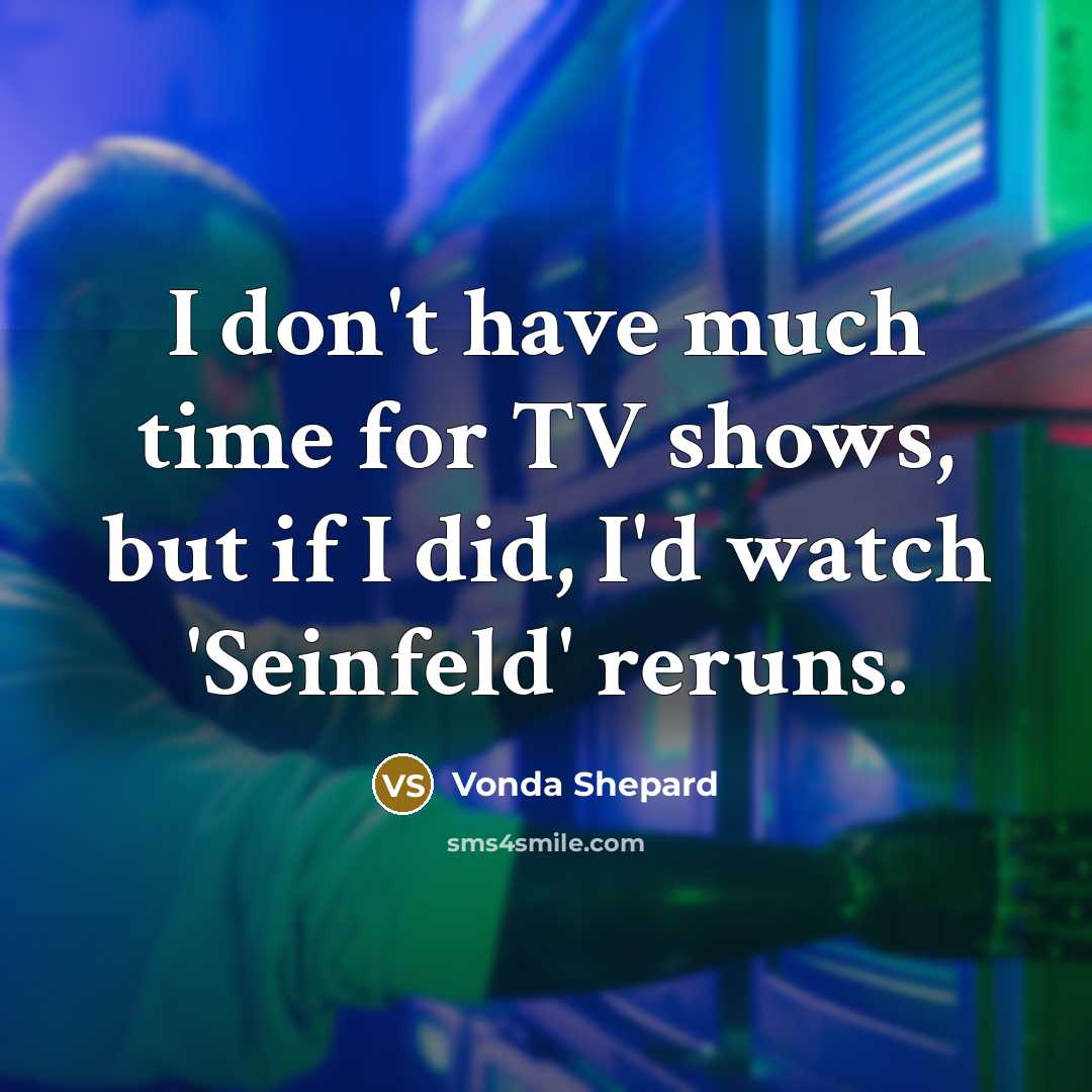 “I don't have much time for TV shows, but if I did, I'd watch 'Seinfeld' reruns.” quote by Vonda Shepard