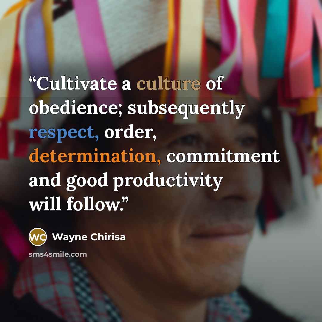 “Cultivate a culture of obedience; subsequently respect, order, determination, commitment and good productivity will follow.” quote by Wayne Chirisa