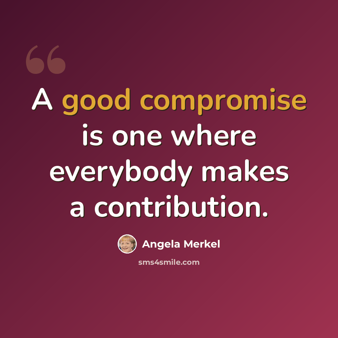 “A good compromise is one where everybody makes a contribution.” quote by Angela Merkel