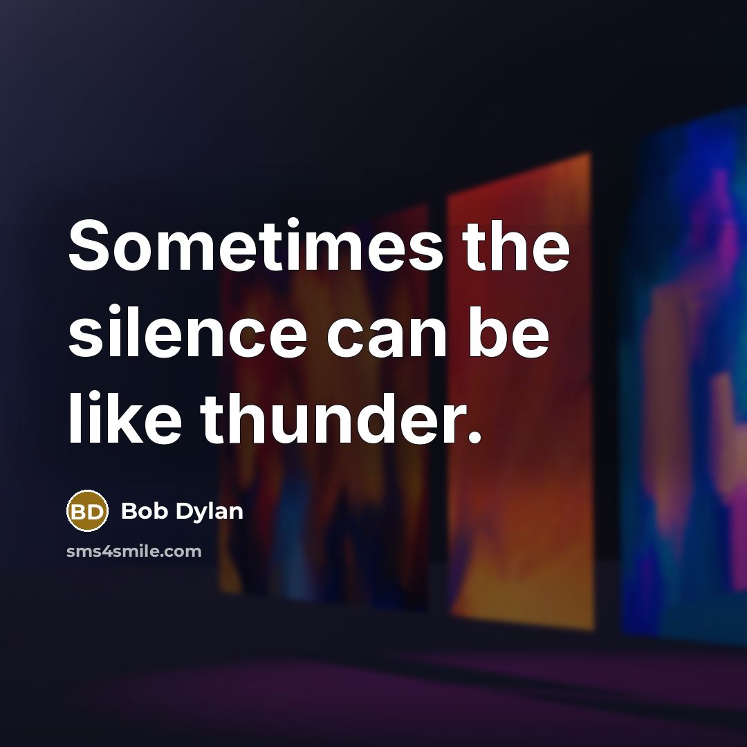 “Sometimes the silence can be like thunder.” quote by Bob Dylan