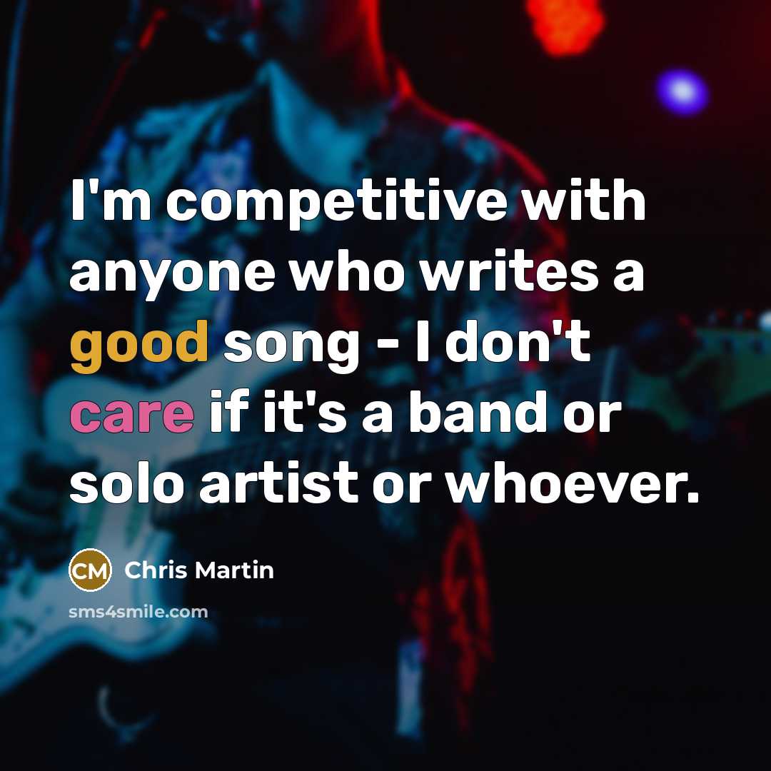 “I'm competitive with anyone who writes a good song - I don't care if it's a band or solo artist or whoever.” quote by Chris Martin