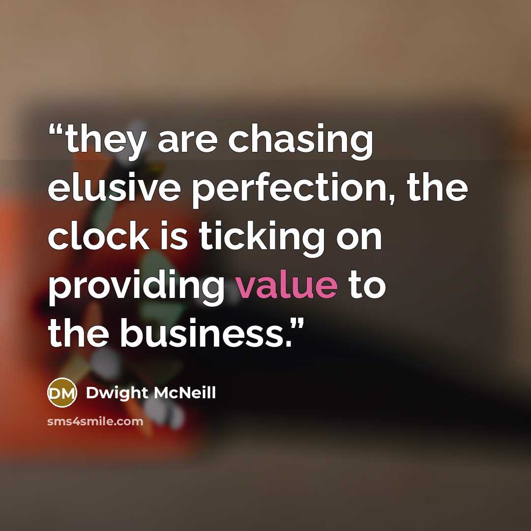 “they are chasing elusive perfection, the clock is ticking on providing value to the business.” quote by Dwight McNeill