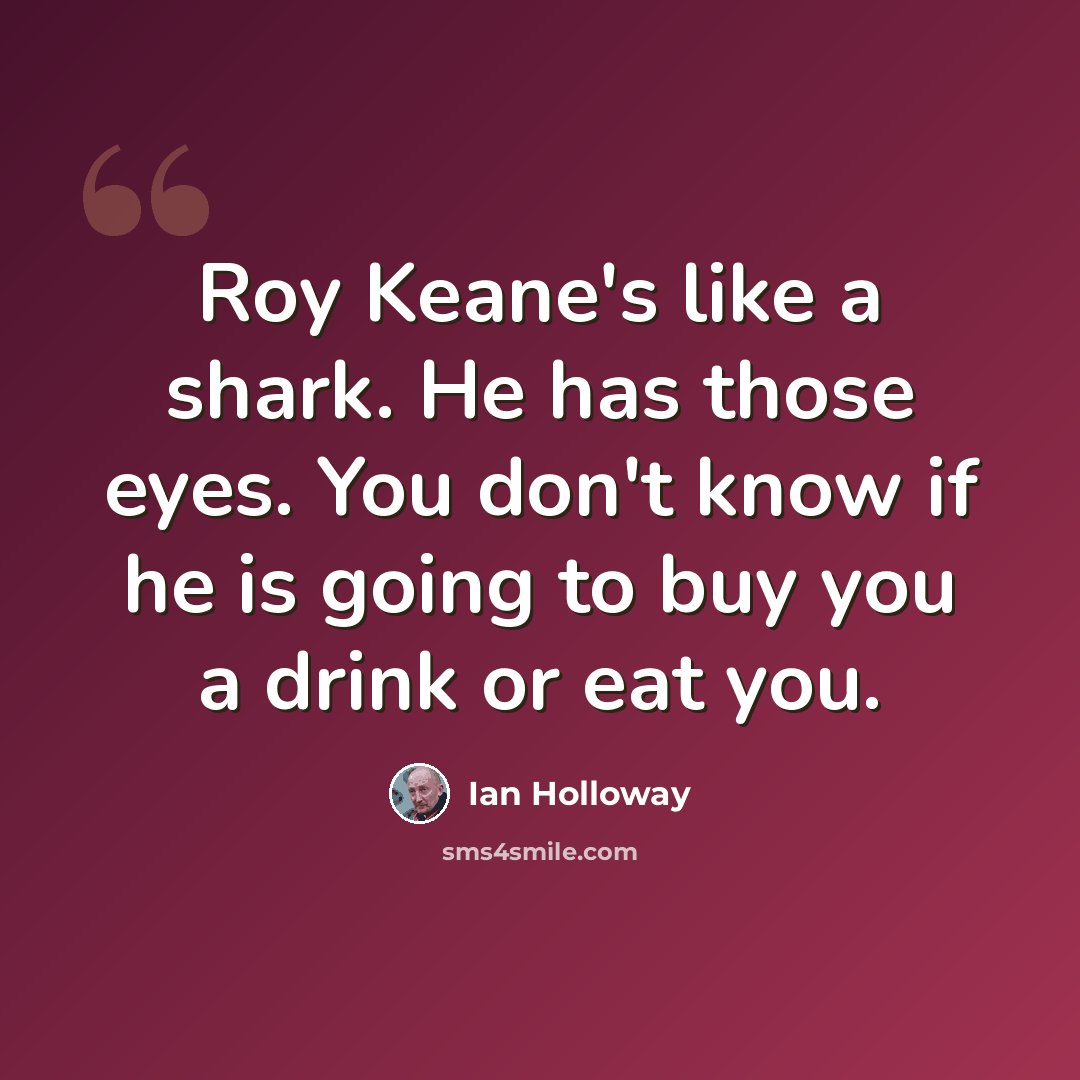 “Roy Keane's like a shark. He has those eyes. You don't know if he is going to buy you a drink or eat you.” quote by Ian Holloway