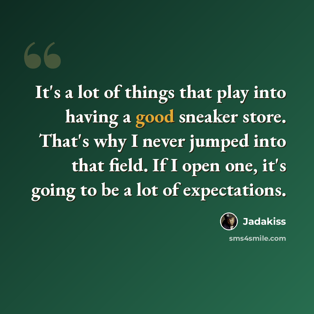 “It's a lot of things that play into having a good sneaker store. That's why I never jumped into that field. If I open one, it's going to be a lot of expectations.” quote by Jadakiss