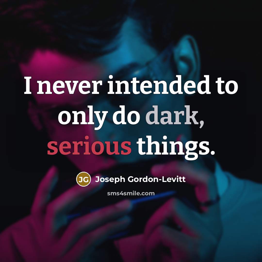 “I never intended to only do dark, serious things.” quote by Joseph Gordon-Levitt
