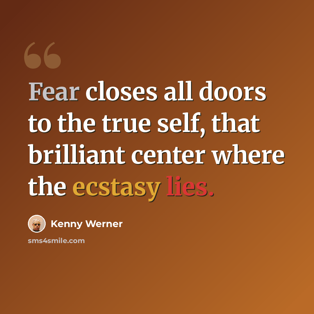 “Fear closes all doors to the true self, that brilliant center where the ecstasy lies.” quote by Kenny Werner